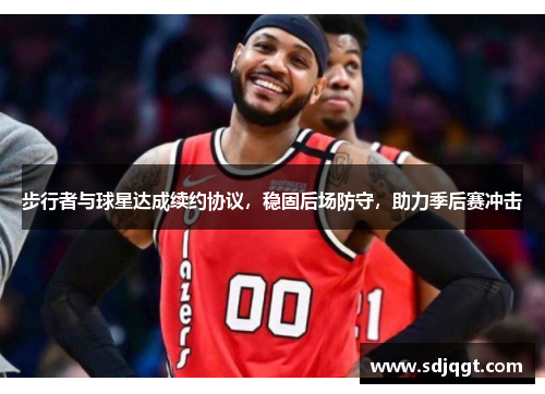 步行者与球星达成续约协议，稳固后场防守，助力季后赛冲击