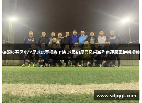 德阳经开区小学足球比赛精彩上演 球员们尽显风采激烈角逐展现拼搏精神