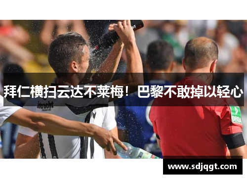 拜仁横扫云达不莱梅！巴黎不敢掉以轻心
