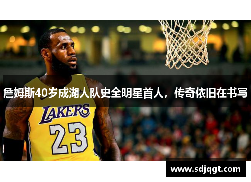 詹姆斯40岁成湖人队史全明星首人，传奇依旧在书写
